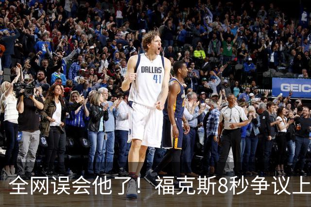 全网误会他了！福克斯8秒争议上篮并非上头，真实思路太清醒！